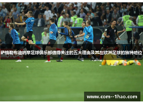 萨格勒布迪纳摩足球俱乐部值得关注的五大理由及其在欧洲足球的独特地位