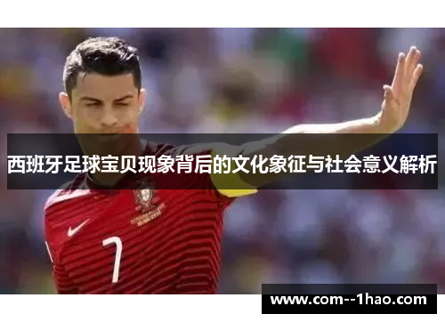 西班牙足球宝贝现象背后的文化象征与社会意义解析
