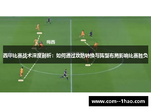 西甲比赛战术深度剖析：如何通过攻防转换与阵型布局影响比赛胜负