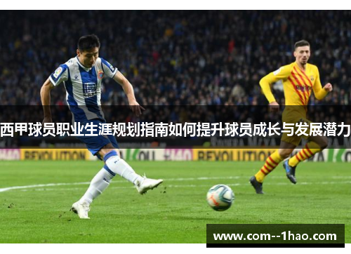 西甲球员职业生涯规划指南如何提升球员成长与发展潜力