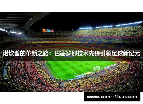 诺坎普的革新之路：巴塞罗那技术先锋引领足球新纪元