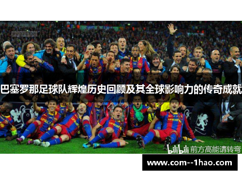 巴塞罗那足球队辉煌历史回顾及其全球影响力的传奇成就