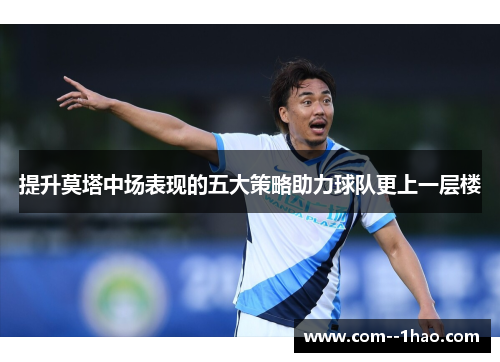 提升莫塔中场表现的五大策略助力球队更上一层楼