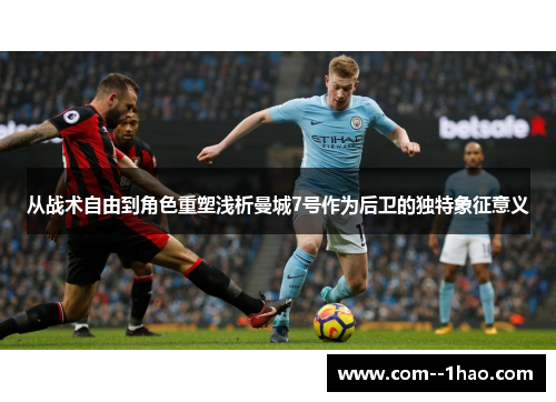 从战术自由到角色重塑浅析曼城7号作为后卫的独特象征意义