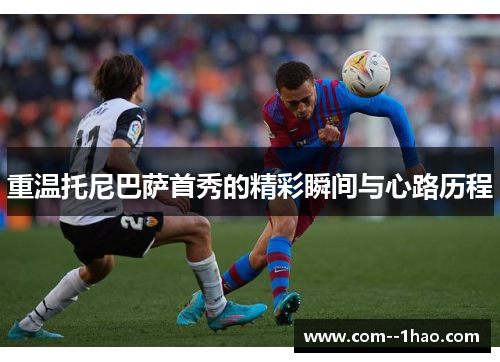 重温托尼巴萨首秀的精彩瞬间与心路历程