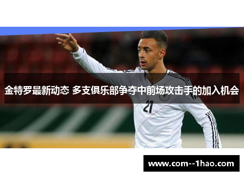 金特罗最新动态 多支俱乐部争夺中前场攻击手的加入机会