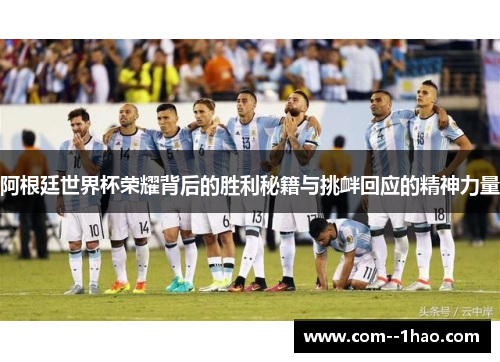 阿根廷世界杯荣耀背后的胜利秘籍与挑衅回应的精神力量