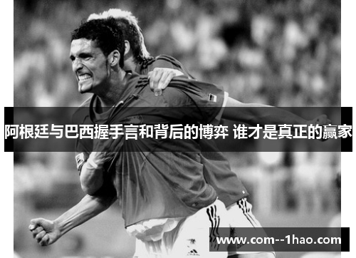 阿根廷与巴西握手言和背后的博弈 谁才是真正的赢家