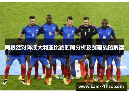 阿根廷对阵澳大利亚比赛时间分析及赛前战略解读