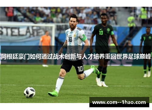 阿根廷豪门如何通过战术创新与人才培养重回世界足球巅峰