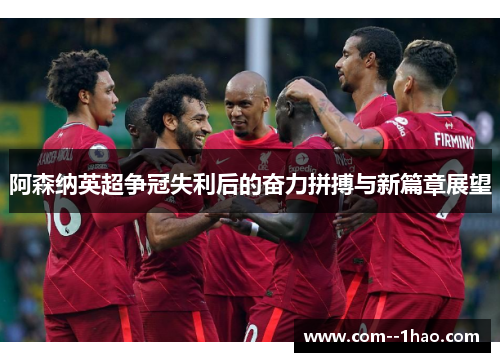 阿森纳英超争冠失利后的奋力拼搏与新篇章展望