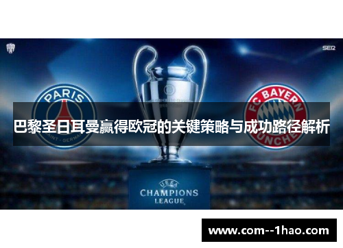 巴黎圣日耳曼赢得欧冠的关键策略与成功路径解析