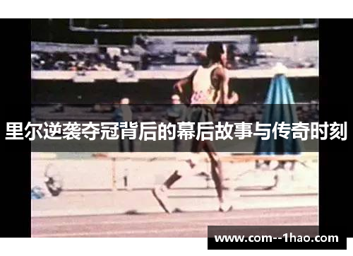 里尔逆袭夺冠背后的幕后故事与传奇时刻 里尔逆袭夺冠背后的幕后故事与传奇时刻