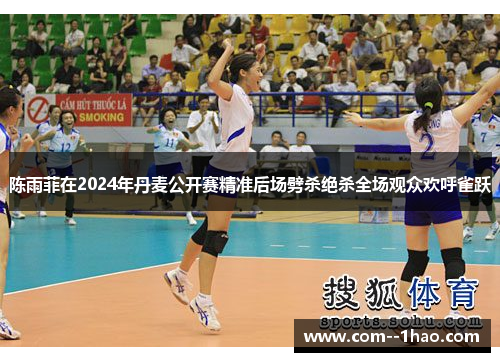 陈雨菲在2024年丹麦公开赛精准后场劈杀绝杀全场观众欢呼雀跃