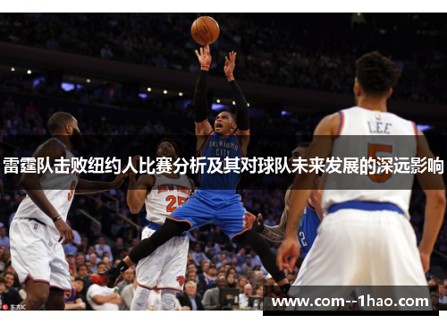 雷霆队击败纽约人比赛分析及其对球队未来发展的深远影响 雷霆队击败纽约人比赛分析及其对球队未来发展的深远影响