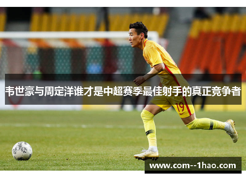 韦世豪与周定洋谁才是中超赛季最佳射手的真正竞争者
