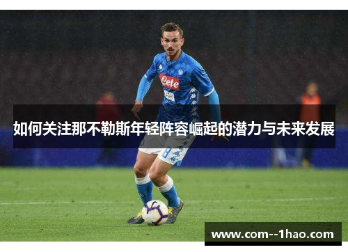 如何关注那不勒斯年轻阵容崛起的潜力与未来发展