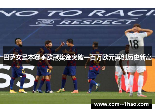 巴萨女足本赛季欧冠奖金突破一百万欧元再创历史新高