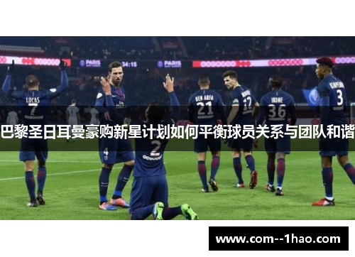 巴黎圣日耳曼豪购新星计划如何平衡球员关系与团队和谐