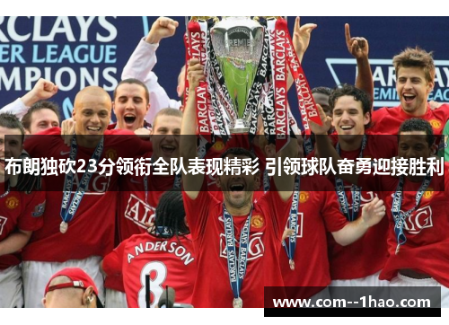布朗独砍23分领衔全队表现精彩 引领球队奋勇迎接胜利