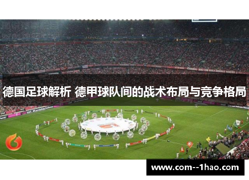 德国足球解析 德甲球队间的战术布局与竞争格局