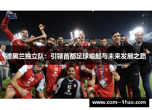 德黑兰独立队：引领首都足球崛起与未来发展之路