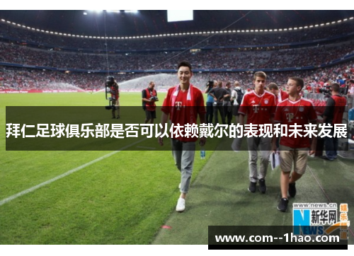 拜仁足球俱乐部是否可以依赖戴尔的表现和未来发展