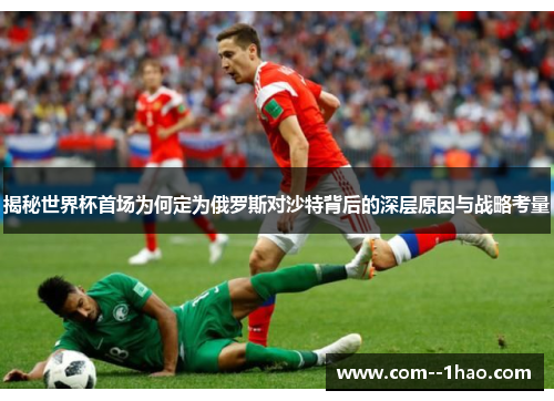 揭秘世界杯首场为何定为俄罗斯对沙特背后的深层原因与战略考量