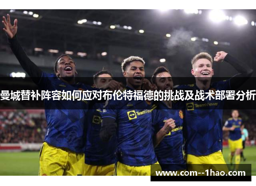 曼城替补阵容如何应对布伦特福德的挑战及战术部署分析