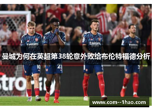 曼城为何在英超第38轮意外败给布伦特福德分析