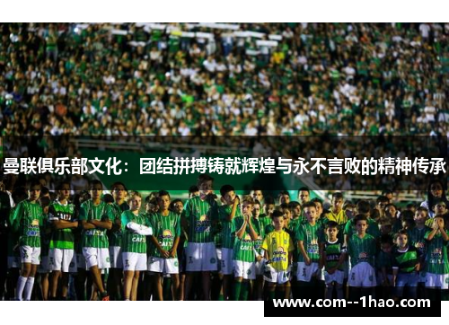 曼联俱乐部文化：团结拼搏铸就辉煌与永不言败的精神传承