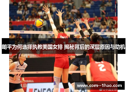 朗平为何选择执教美国女排 揭秘背后的深层原因与动机