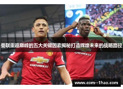 曼联重返巅峰的五大关键因素揭秘打造辉煌未来的战略路径