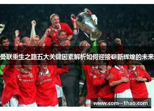 曼联重生之路五大关键因素解析如何迎接崭新辉煌的未来