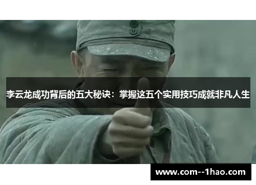 李云龙成功背后的五大秘诀：掌握这五个实用技巧成就非凡人生