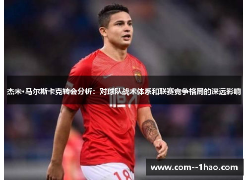 杰米·马尔斯卡克转会分析：对球队战术体系和联赛竞争格局的深远影响