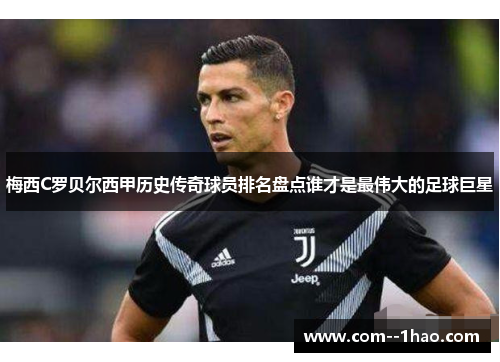 梅西C罗贝尔西甲历史传奇球员排名盘点谁才是最伟大的足球巨星