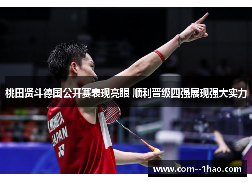 桃田贤斗德国公开赛表现亮眼 顺利晋级四强展现强大实力