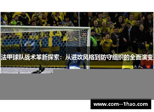 法甲球队战术革新探索：从进攻风格到防守组织的全面演变