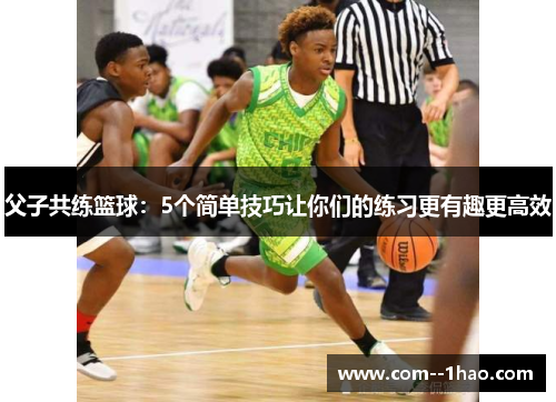 父子共练篮球：5个简单技巧让你们的练习更有趣更高效