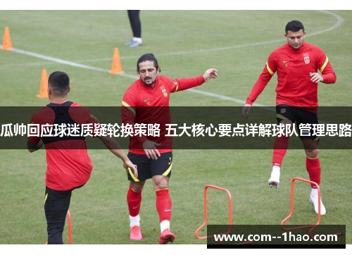 瓜帅回应球迷质疑轮换策略 五大核心要点详解球队管理思路