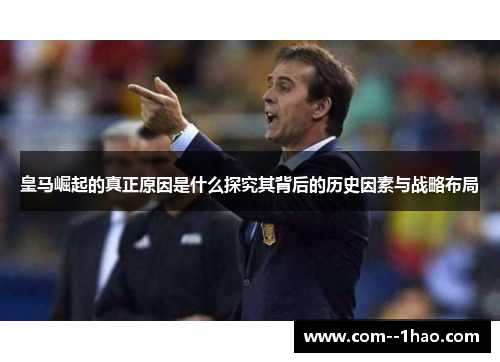 皇马崛起的真正原因是什么探究其背后的历史因素与战略布局