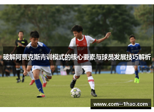 破解阿贾克斯青训模式的核心要素与球员发展技巧解析
