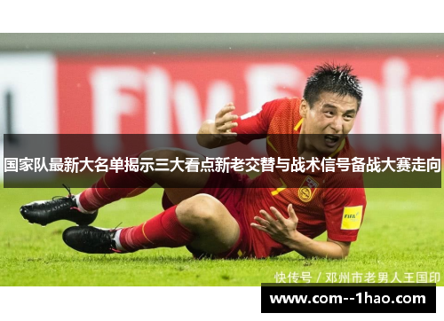 国家队最新大名单揭示三大看点新老交替与战术信号备战大赛走向