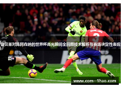 登贝莱对阵阿森纳的世界杯高光瞬间全回顾技术解析与赛场决定性表现