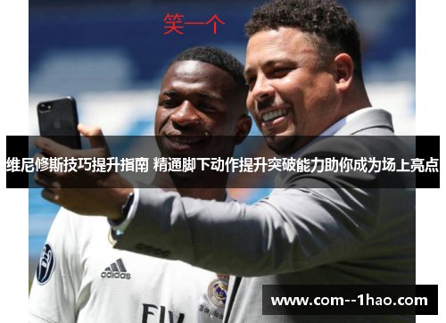 维尼修斯技巧提升指南 精通脚下动作提升突破能力助你成为场上亮点