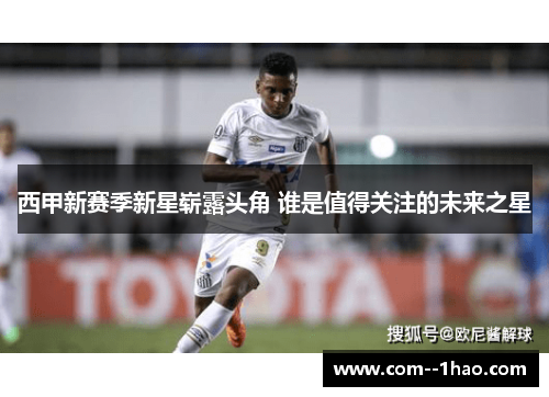 西甲新赛季新星崭露头角 谁是值得关注的未来之星