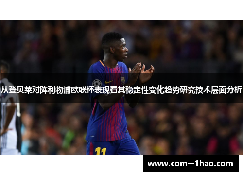 从登贝莱对阵利物浦欧联杯表现看其稳定性变化趋势研究技术层面分析