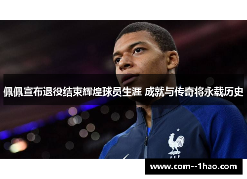 佩佩宣布退役结束辉煌球员生涯 成就与传奇将永载历史