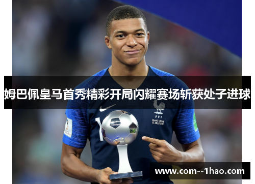 姆巴佩皇马首秀精彩开局闪耀赛场斩获处子进球